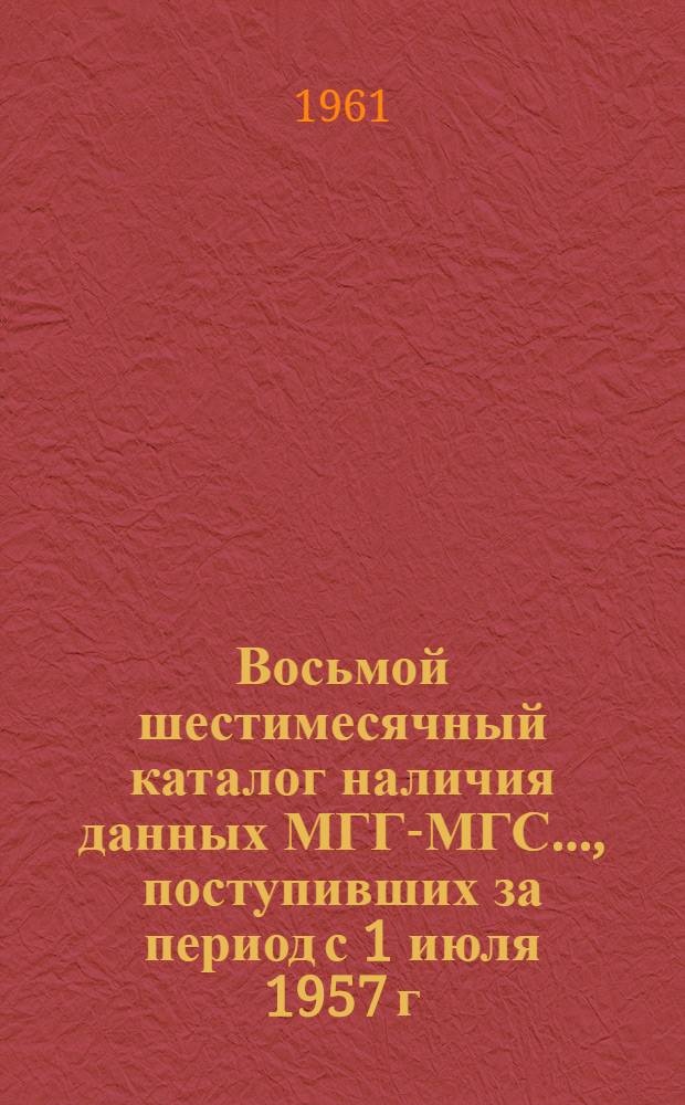 Восьмой шестимесячный каталог наличия данных МГГ-МГС..., поступивших за период с 1 июля 1957 г. по 30 июня 1961 г : [На рус. и иностр. яз.] 8-. 12 : ... по сейсмологии...