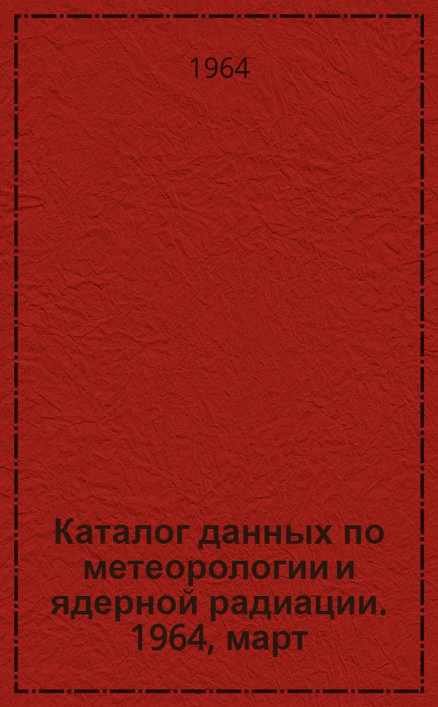 Каталог данных по метеорологии и ядерной радиации. 1964, март/июнь