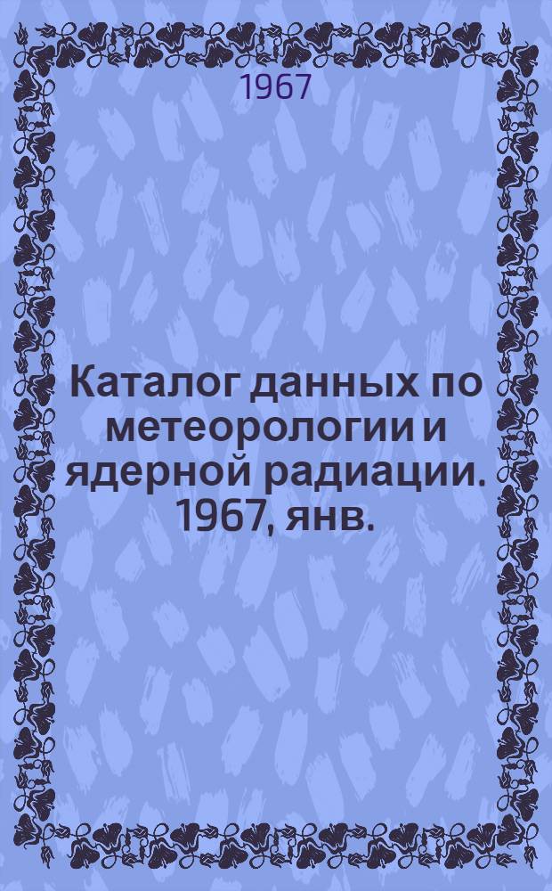 Каталог данных по метеорологии и ядерной радиации. 1967, янв./июнь