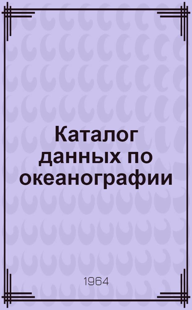 Каталог данных по океанографии (судовая программа). 1962, март / 1964, июнь