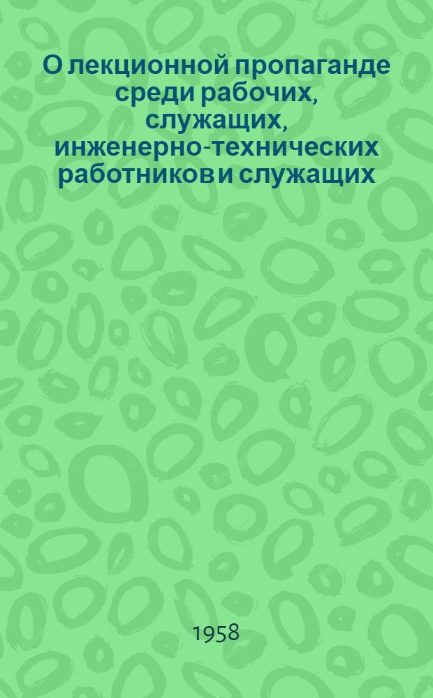 О лекционной пропаганде среди рабочих, служащих, инженерно-технических работников и служащих, проводимой организациями Всесоюзного общества и Общества РСФСР : (Доклад на VIII пленуме правления Всесоюз. о-ва по распространению полит. и науч. знаний 16 янв. 1958 года)