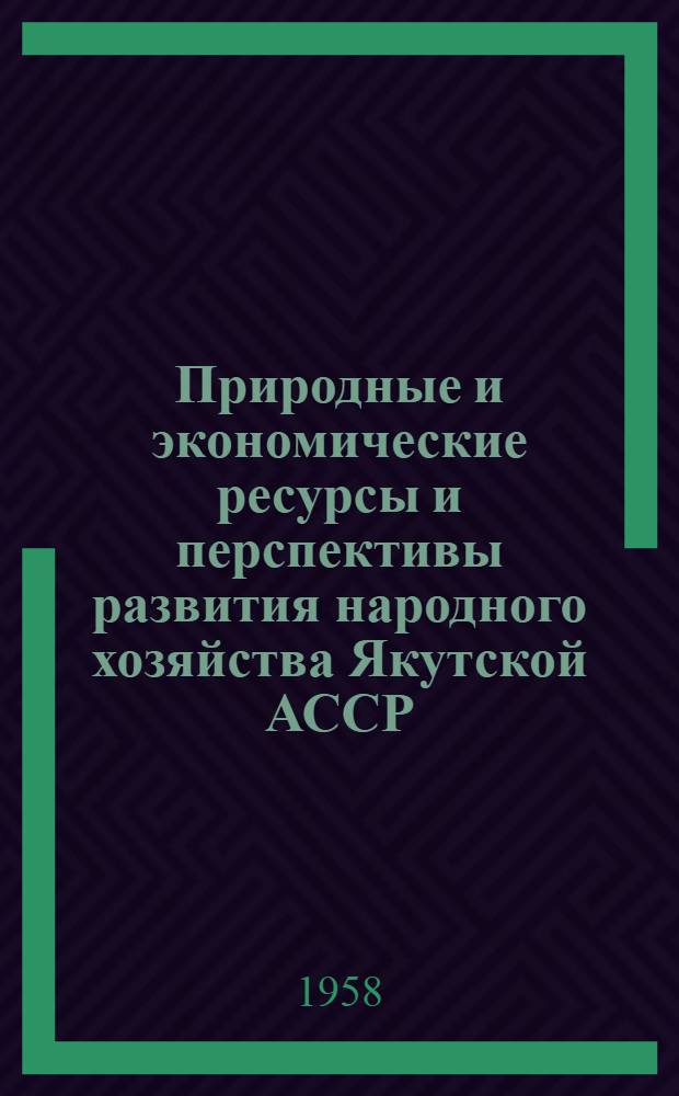Природные и экономические ресурсы и перспективы развития народного хозяйства Якутской АССР : Доклад на пленарном заседании Вост.-Сиб. конференции по развитию производит. сил
