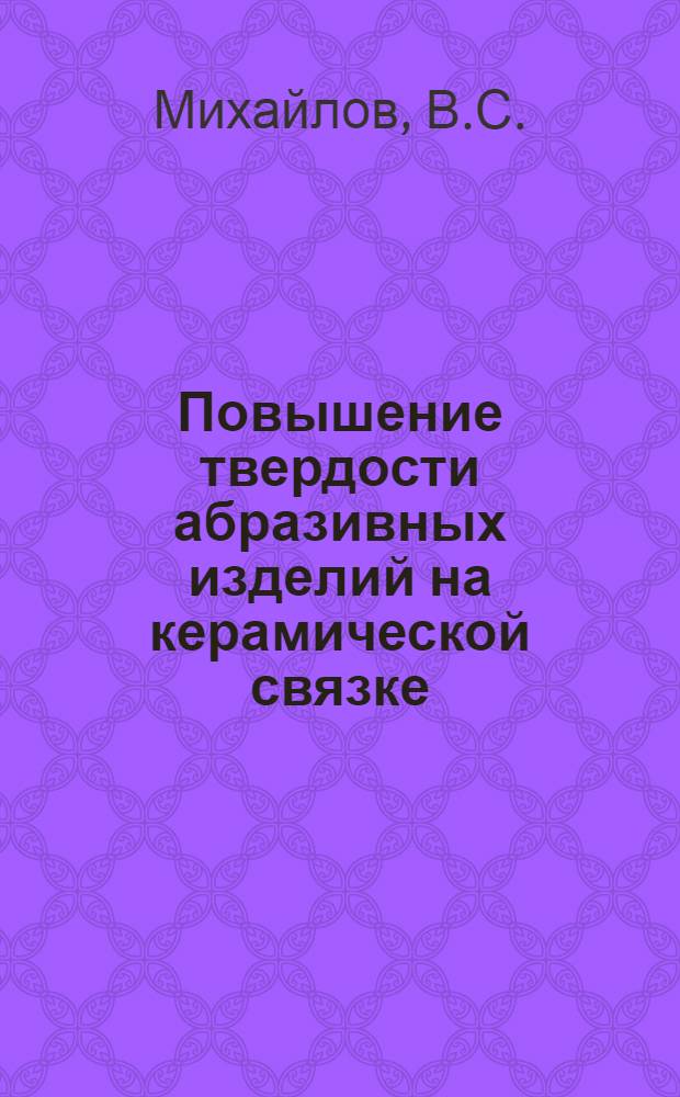 Повышение твердости абразивных изделий на керамической связке