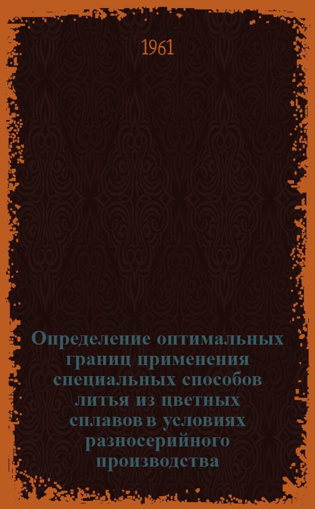 Определение оптимальных границ применения специальных способов литья из цветных сплавов в условиях разносерийного производства : (На прим. станкостроения СССР)