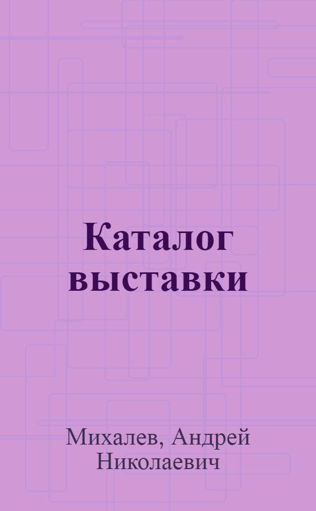 Каталог выставки : К 50-летию со дня рождения и 20-летию творческой деятельности