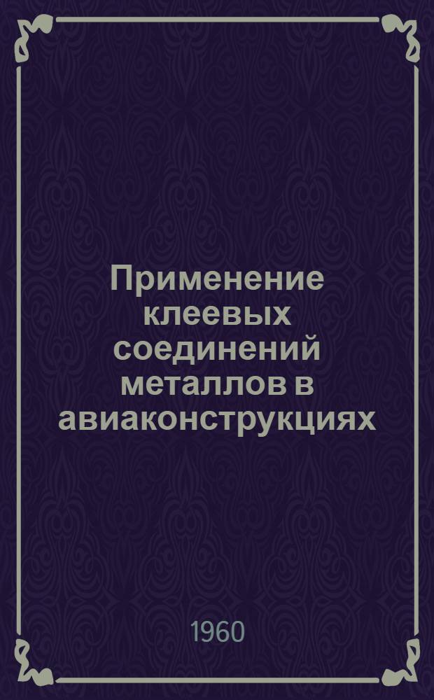 Применение клеевых соединений металлов в авиаконструкциях : Обзор иностр. техн. литературы за 1956-1959 гг