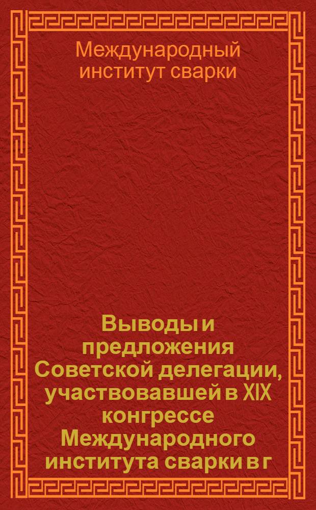 Выводы и предложения Советской делегации, участвовавшей в XIX конгрессе Международного института сварки в г. Дельорт (Голландия) - июль 1966 год
