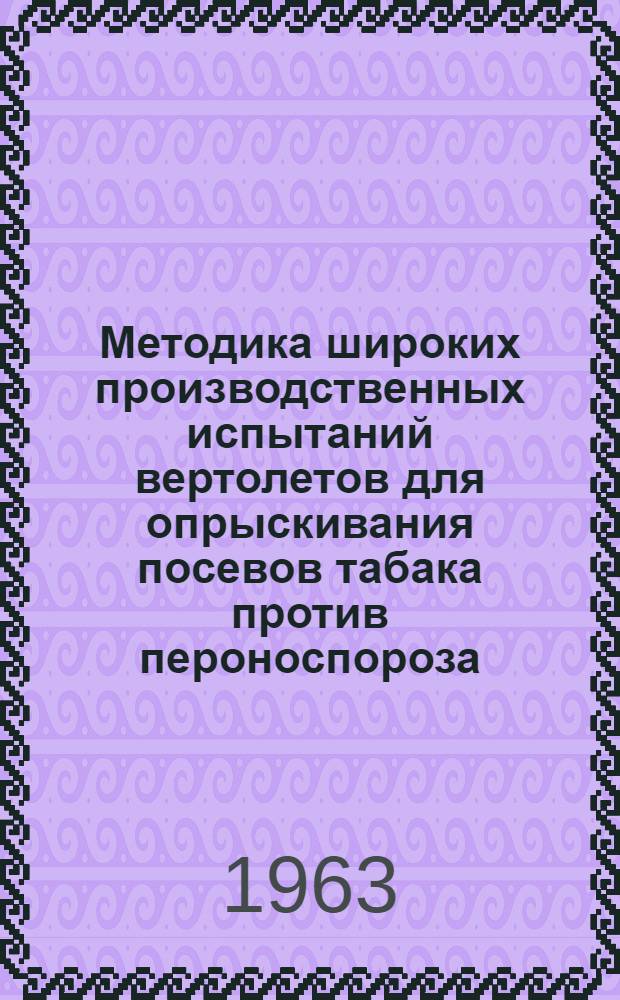 Методика широких производственных испытаний вертолетов для опрыскивания посевов табака против пероноспороза : Утв. Гл. гос. инспекцией по карантину и защите растений МСХ СССР 21 мая 1963 г