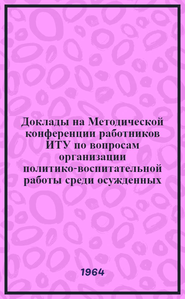 Доклады на Методической конференции работников ИТУ по вопросам организации политико-воспитательной работы среди осужденных