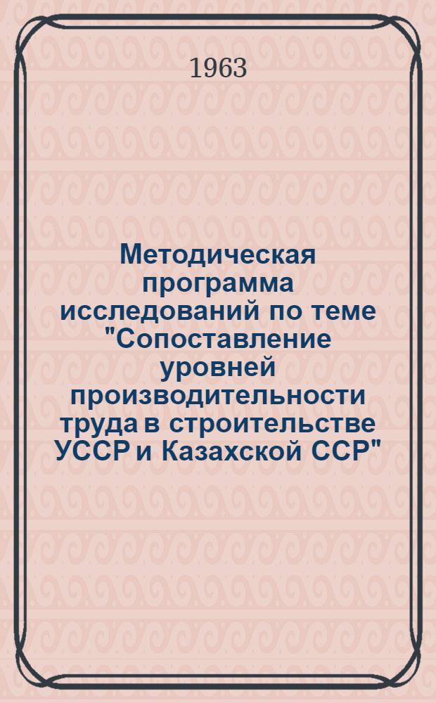 Методическая программа исследований по теме "Сопоставление уровней производительности труда в строительстве УССР и Казахской ССР"