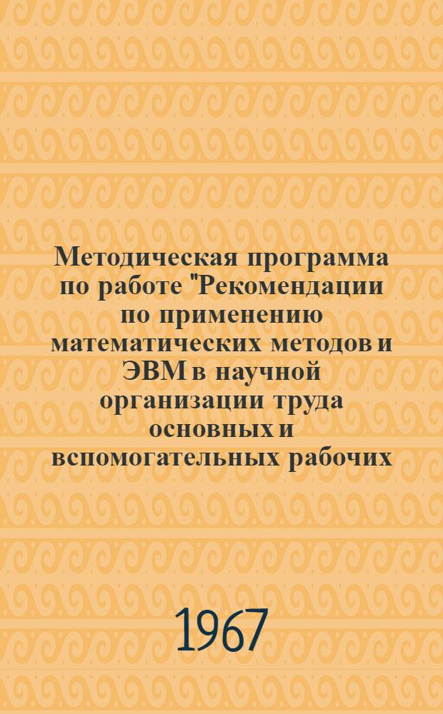 Методическая программа по работе "Рекомендации по применению математических методов и ЭВМ в научной организации труда основных и вспомогательных рабочих (по отдельным элементам НОТ") : Проект