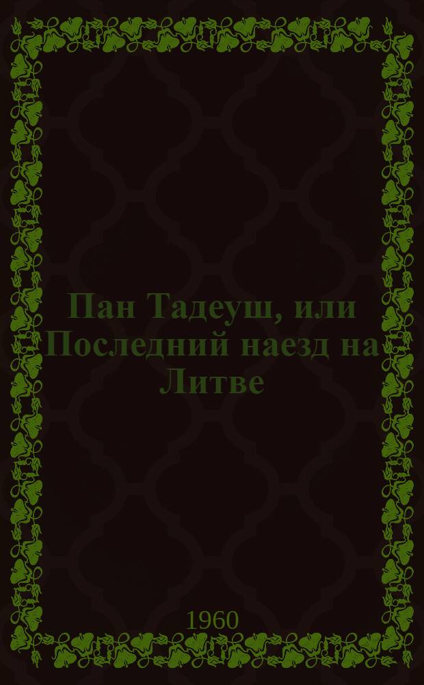 Пан Тадеуш, или Последний наезд на Литве : Шляхетская история 1811-1812 годов : В 12 кн. стихами