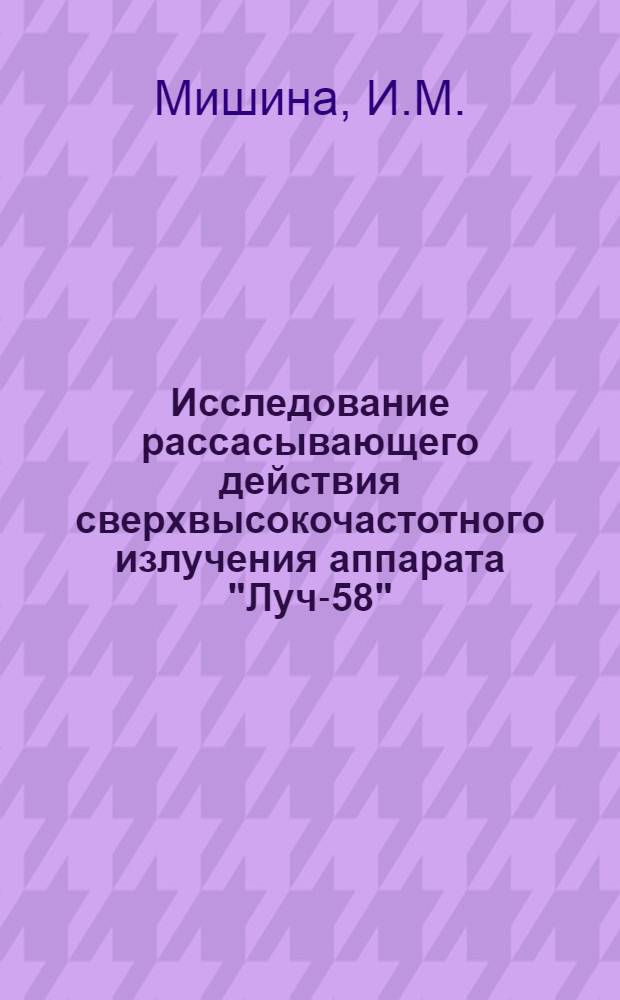 Исследование рассасывающего действия сверхвысокочастотного излучения аппарата "Луч-58" : Автореферат дис. на соискание учен. степени кандидата мед. наук