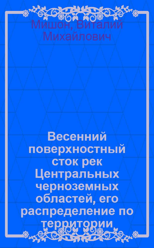 Весенний поверхностный сток рек Центральных черноземных областей, его распределение по территории, изменчивость и методы расчета : Автореферат дис. на соискание учен. степени канд. геогр. наук