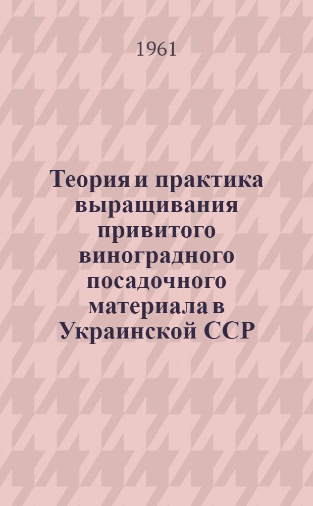 Теория и практика выращивания привитого виноградного посадочного материала в Украинской ССР : Автореферат дис., представл. на соискание учен. степени доктора с.-х. наук