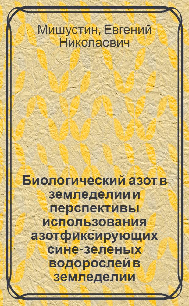 Биологический азот в земледелии и перспективы использования азотфиксирующих сине-зеленых водорослей в земледелии : (Доклад на Совещании по азотфиксирующим сине-зеленым водорослям. 2 дек. 1964 г. в г. Ташкенте)