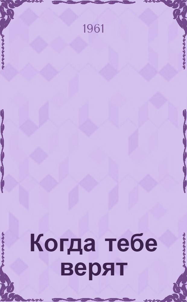 Когда тебе верят : (С открытой душой) : Пьеса в 4 д., 6 карт
