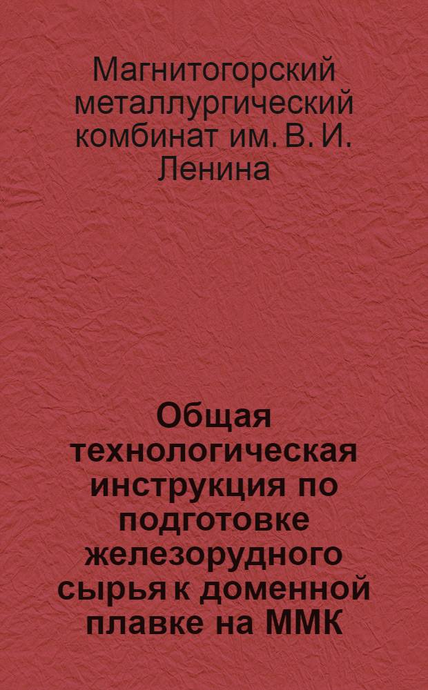 Общая технологическая инструкция по подготовке железорудного сырья к доменной плавке на ММК : Утв. 5. XI. 1956 г.