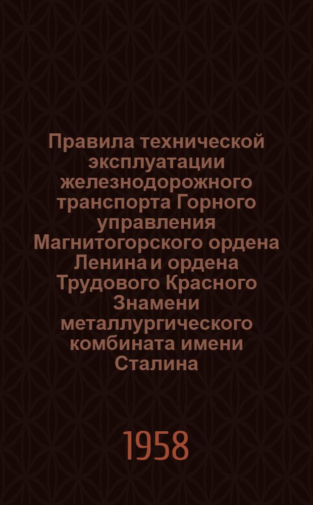 Правила технической эксплуатации железнодорожного транспорта Горного управления Магнитогорского ордена Ленина и ордена Трудового Красного Знамени металлургического комбината имени Сталина