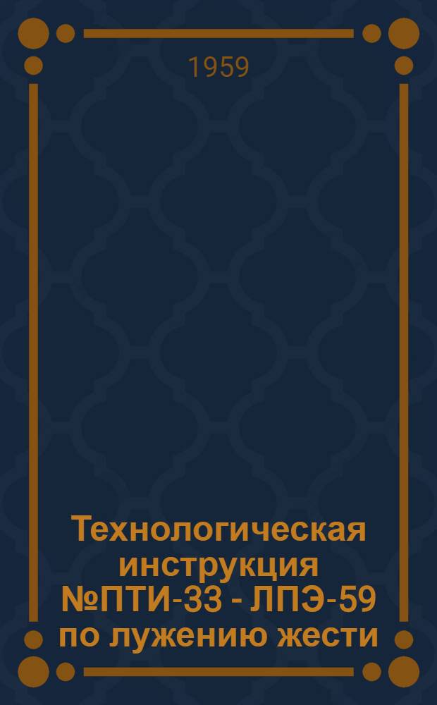 Технологическая инструкция № ПТИ-33 - ЛПЭ-59 по лужению жести : Утв. 23/VII 1959 г.
