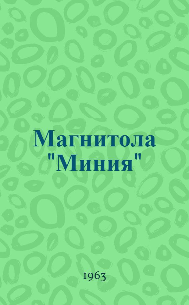 Магнитола "Миния" : Модель 1963 г. : Описание и инструкция по эксплуатации