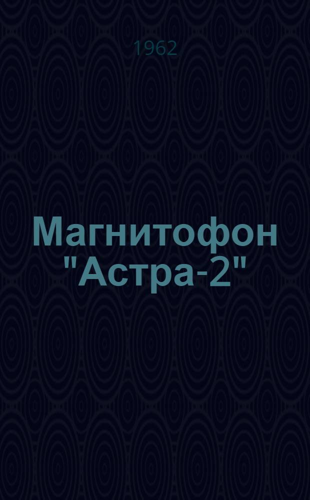 Магнитофон "Астра-2" : Краткое описание и инструкция пользования