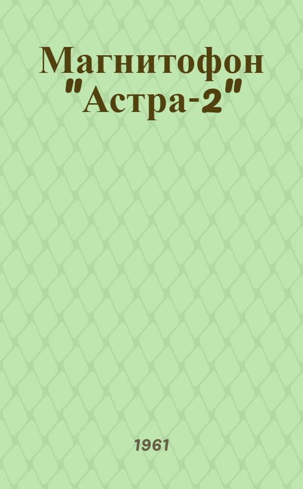 Магнитофон "Астра-2" : Краткое описание и инструкция пользования