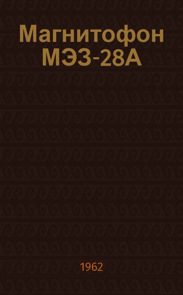 Магнитофон МЭЗ-28А : (Описание и инструкция по эксплуатации)