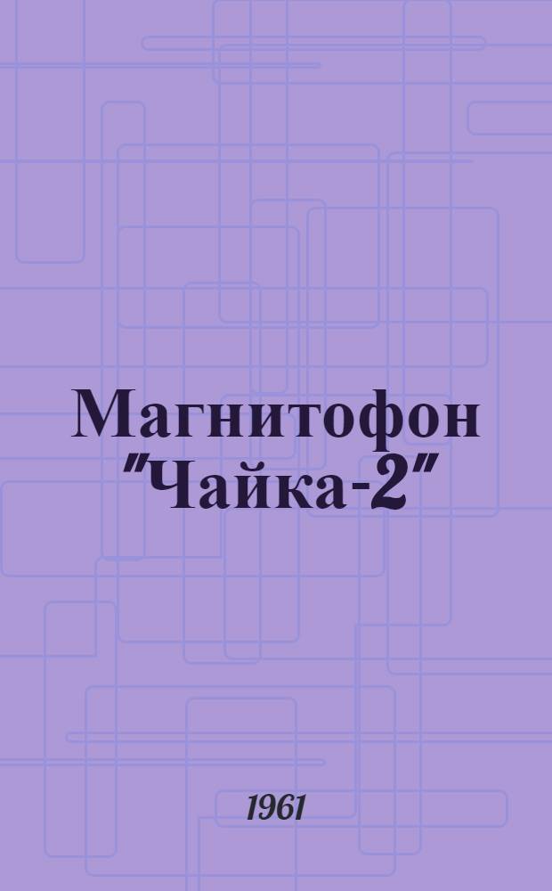 Магнитофон "Чайка-2" : Краткое описание и инструкция по эксплуатации