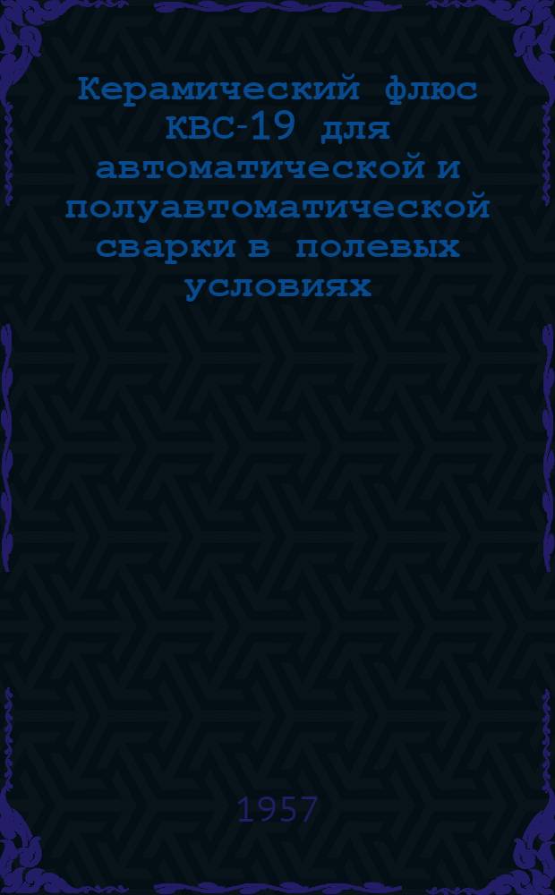 Керамический флюс КВС-19 для автоматической и полуавтоматической сварки в полевых условиях : Информ. сообщ