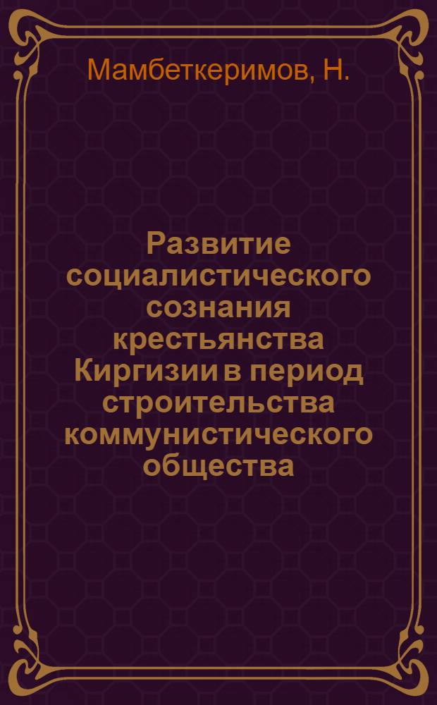 Развитие социалистического сознания крестьянства Киргизии в период строительства коммунистического общества : Автореферат дис. на соискание учен. степени канд. филос. наук : (620)
