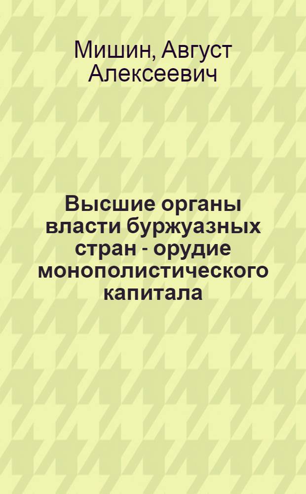 Высшие органы власти буржуазных стран - орудие монополистического капитала : (Справочный материал для лектора)