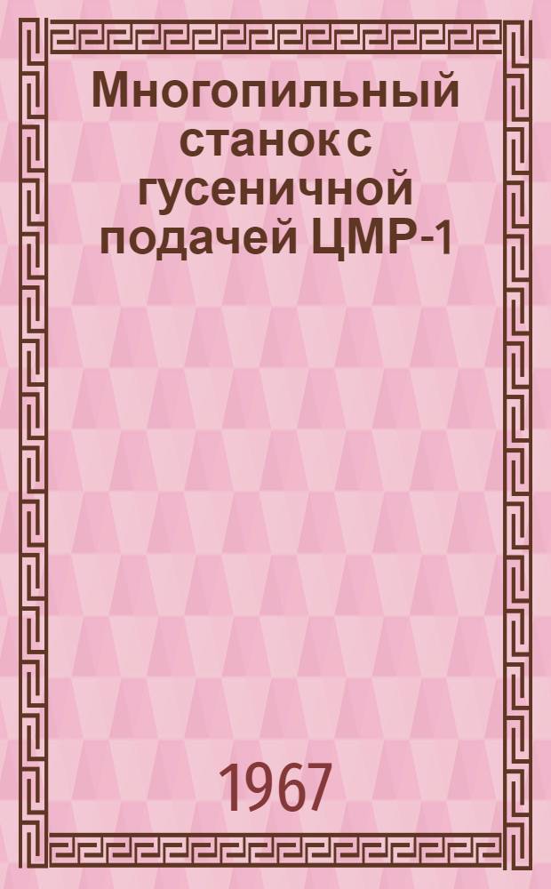 Многопильный станок с гусеничной подачей ЦМР-1 : Руководство по станку модели ЦМР-1
