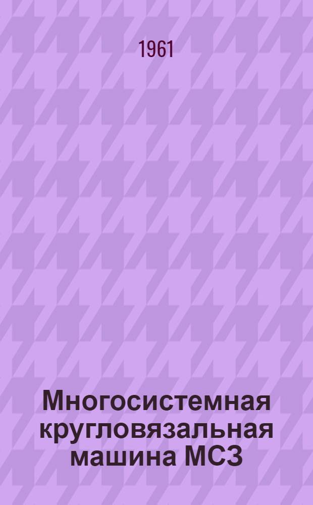 Многосистемная кругловязальная машина МСЗ : Модернизир. МСГП-22 : Инструкция по эксплуатации