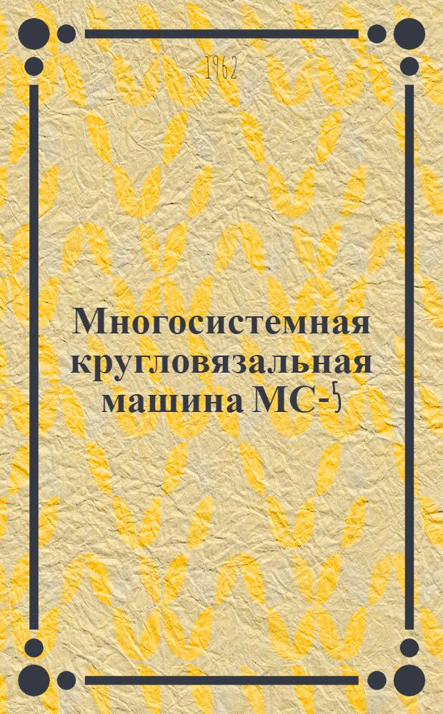 Многосистемная кругловязальная машина МС-5 : Руководство по обслуживанию