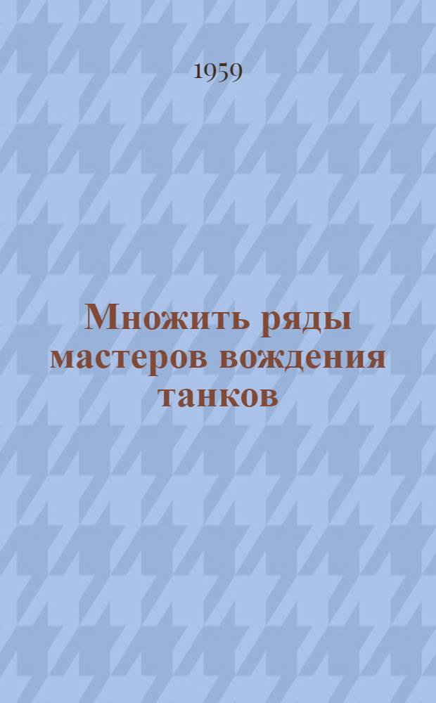 Множить ряды мастеров вождения [танков : Сборник статей, опубликованных в газете "Во славу Родины"