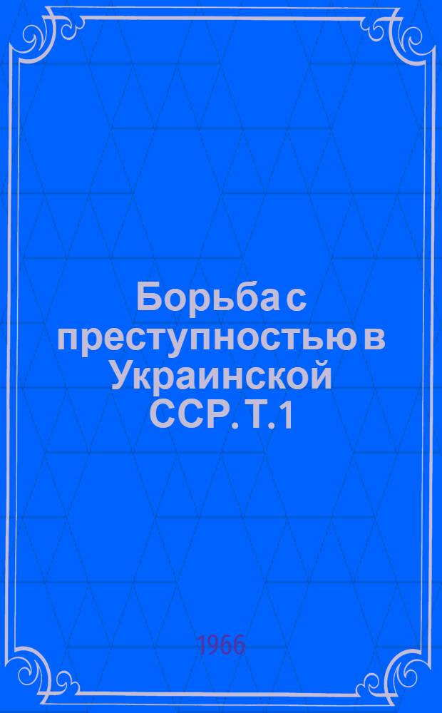 Борьба с преступностью в Украинской ССР. Т. 1