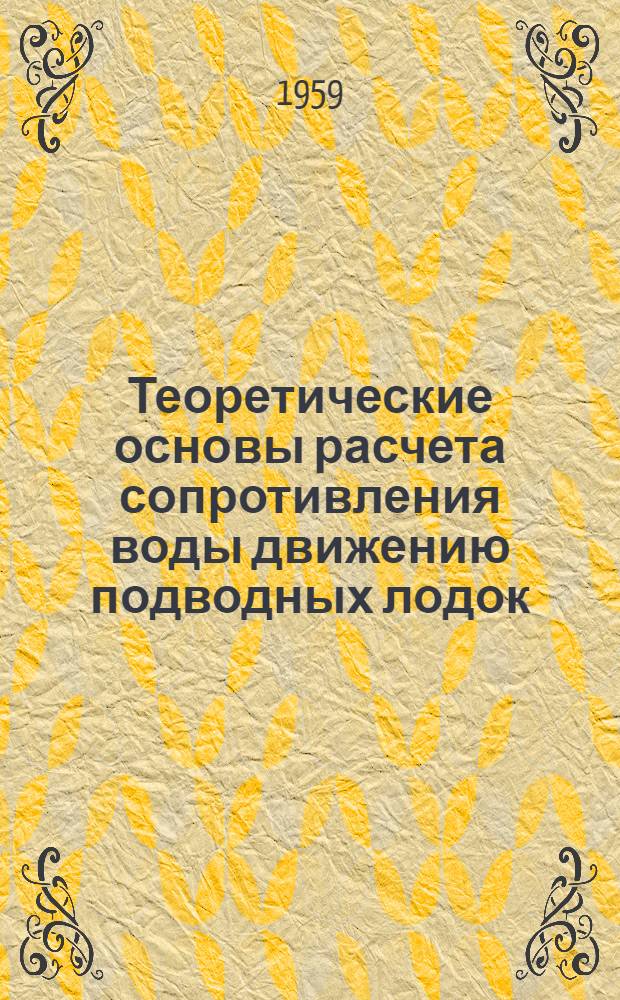 Теоретические основы расчета сопротивления воды движению подводных лодок : Лекции по курсу "Ходкость подводных лодок" Вып. 1-. Вып. 1