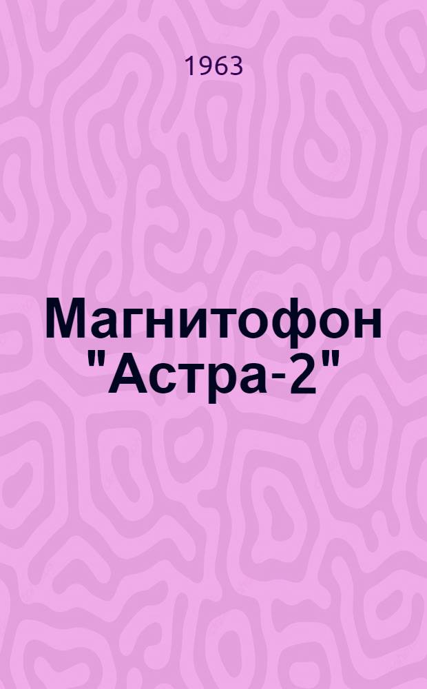 Магнитофон "Астра-2" : Краткое описание и инструкция пользования