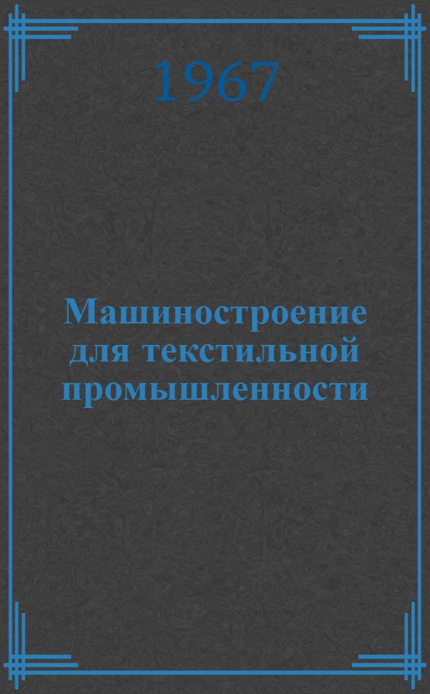 Машиностроение для текстильной промышленности : Научно-техн. реферативный сборник Центр. науч.-исслед. ин-та информации и техн.-экон. исследований : Вып. 1-