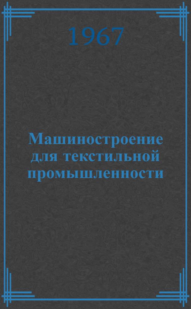 Машиностроение для текстильной промышленности : Научно-техн. реферативный сборник Центр. науч.-исслед. ин-та информации и техн.-экон. исследований : Вып. 1-