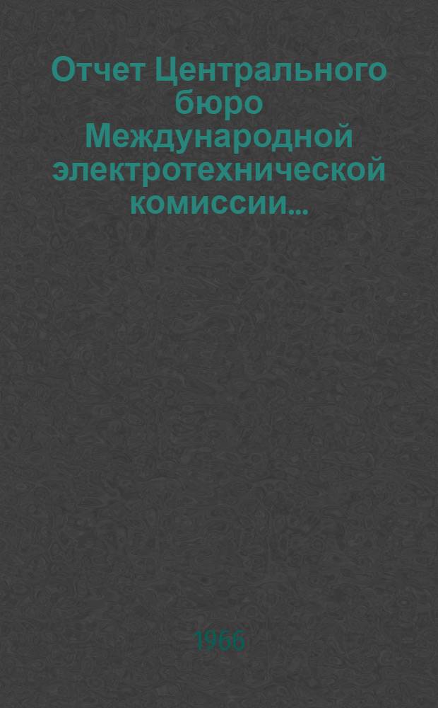 Отчет Центрального бюро Международной электротехнической комиссии.. : Пер. с англ. ... за 1964 г.