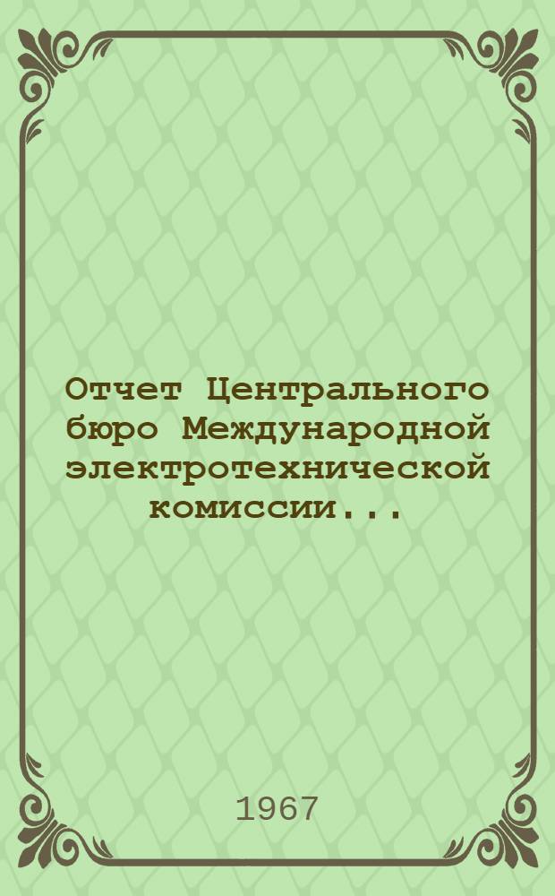 Отчет Центрального бюро Международной электротехнической комиссии.. : Пер. с англ. ... за 1965 г.