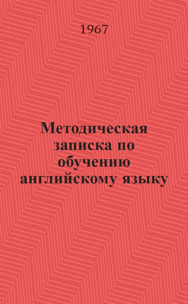 Методическая записка по обучению английскому языку : (Итоги экспериментов) : Материал к метод. конференции. Апр. 1967 г