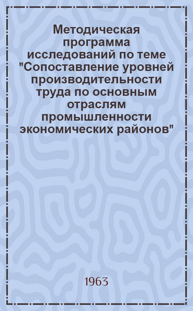 Методическая программа исследований по теме "Сопоставление уровней производительности труда по основным отраслям промышленности экономических районов" : [1]-. [1] : Машиностроение