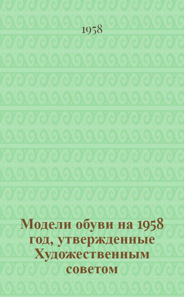 Модели обуви на 1958 год, утвержденные Художественным советом : Альбом : Пер. с лит.