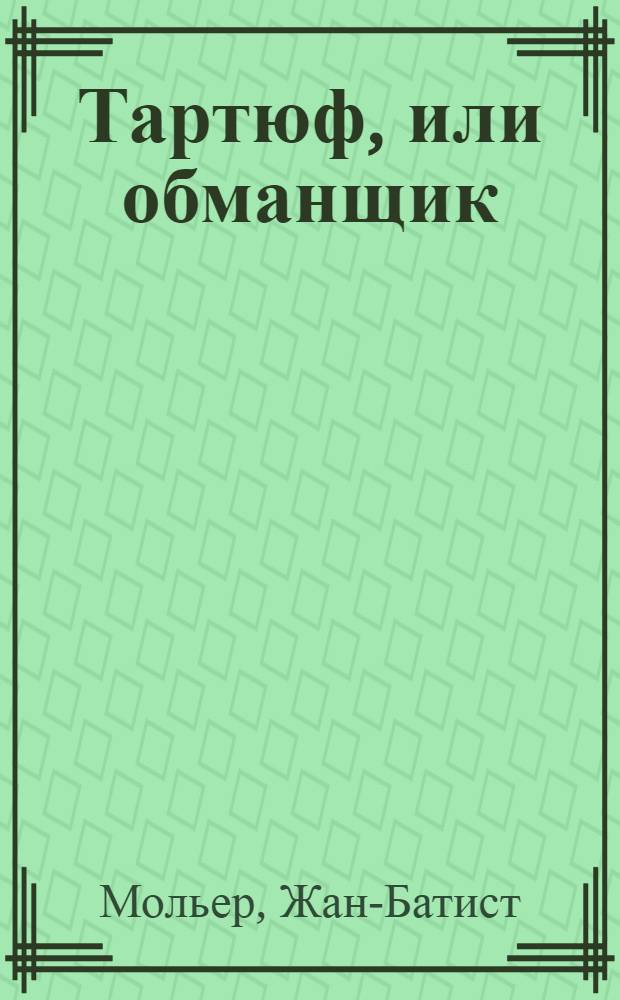 Тартюф, или обманщик : Комедия в 5 д