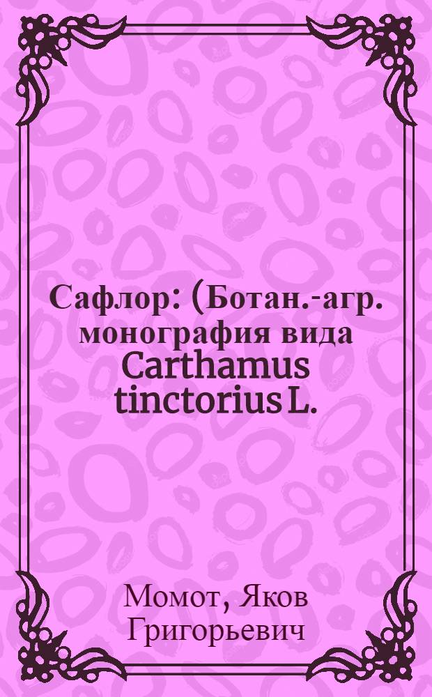 Сафлор : (Ботан.-агр. монография вида Carthamus tinctorius L.) : Автореферат дис. на соискание учен. степени доктора с.-х. наук