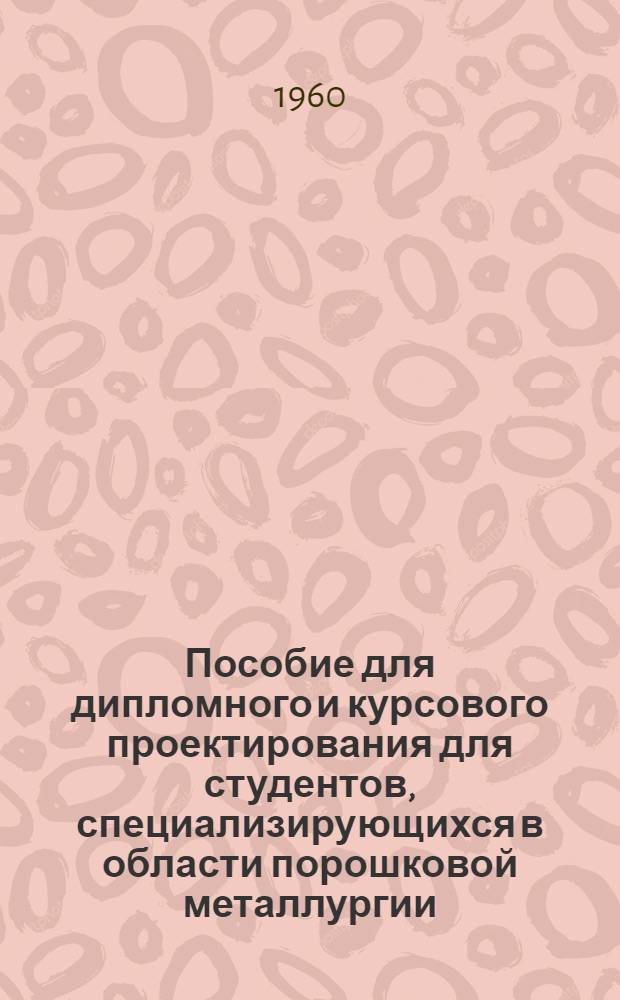 Пособие для дипломного и курсового проектирования для студентов, специализирующихся в области порошковой металлургии : Ч. 1-. Ч. 1 : Гидравлические и механические прессы