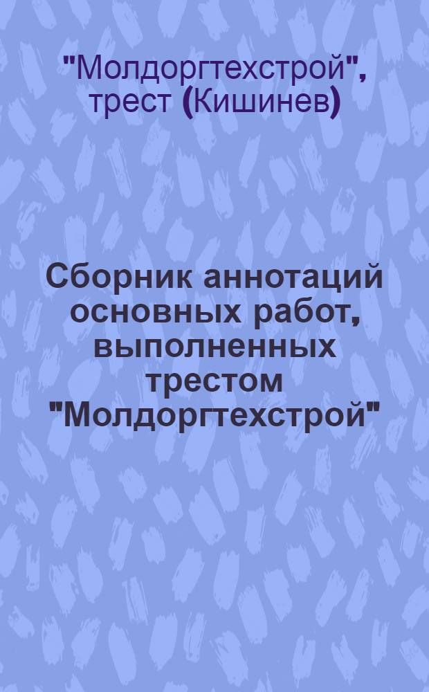 Сборник аннотаций основных работ, выполненных трестом "Молдоргтехстрой"